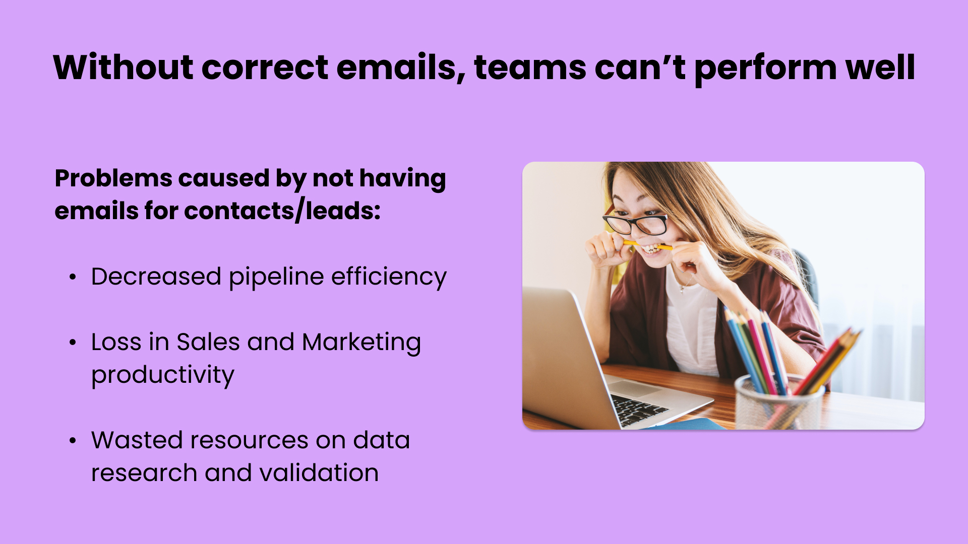 The problems of bad emails include decreased pipeline efficiency, loss in productivity and wasted resources.