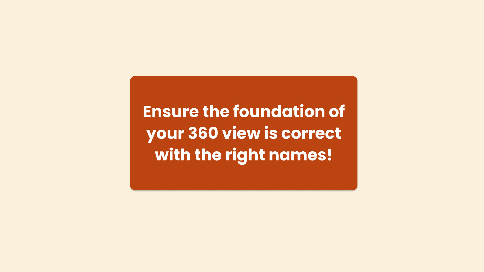 Ensure you have the correct 360 view of your customers starting with their names!
